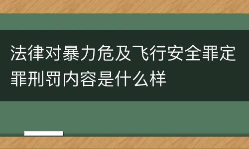 法律对暴力危及飞行安全罪定罪刑罚内容是什么样