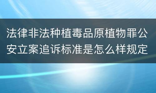 法律非法种植毒品原植物罪公安立案追诉标准是怎么样规定