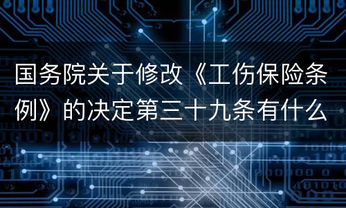 国务院关于修改《工伤保险条例》的决定第三十九条有什么新规定