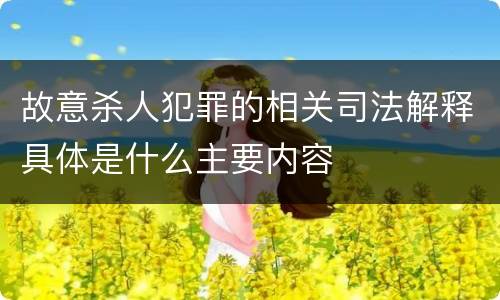 故意杀人犯罪的相关司法解释具体是什么主要内容
