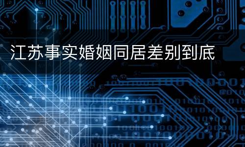 江苏事实婚姻同居差别到底