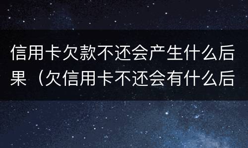 信用卡欠款不还会产生什么后果（欠信用卡不还会有什么后果）