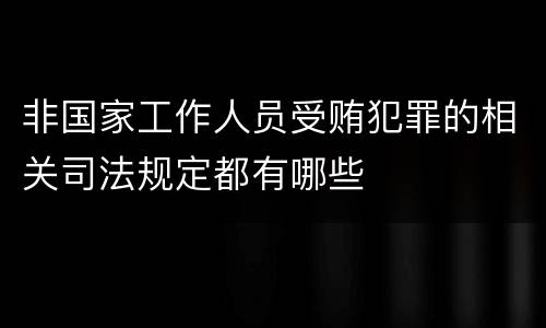 非国家工作人员受贿犯罪的相关司法规定都有哪些