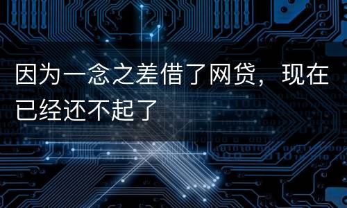 因为一念之差借了网贷，现在已经还不起了