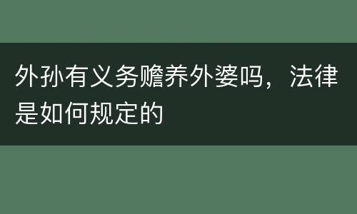 外孙有义务赡养外婆吗，法律是如何规定的