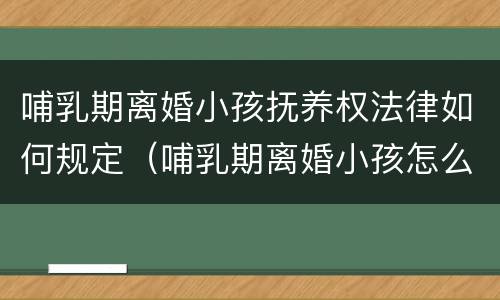 哺乳期离婚小孩抚养权法律如何规定（哺乳期离婚小孩怎么判）