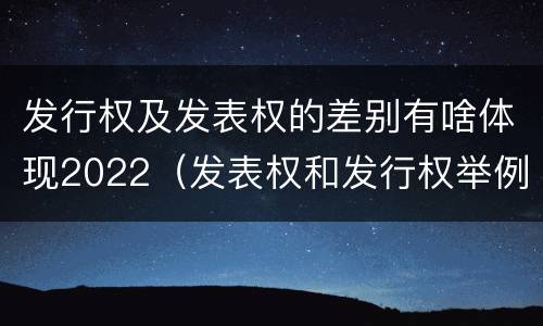 发行权及发表权的差别有啥体现2022（发表权和发行权举例）