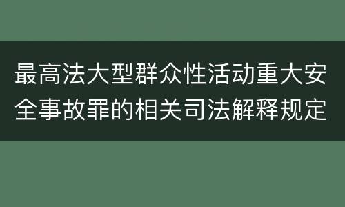 最高法大型群众性活动重大安全事故罪的相关司法解释规定包括哪些内容