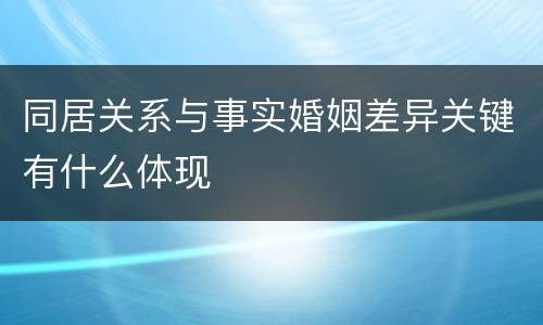 同居关系与事实婚姻差异关键有什么体现