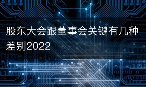 股东大会跟董事会关键有几种差别2022