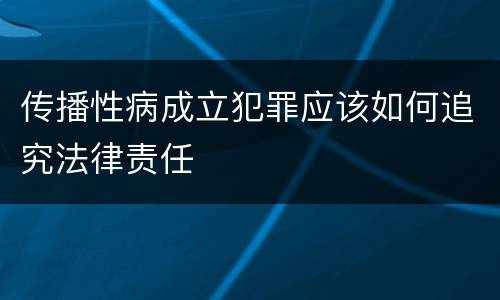 传播性病成立犯罪应该如何追究法律责任