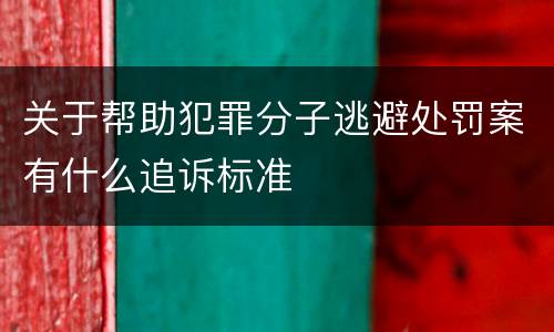 关于帮助犯罪分子逃避处罚案有什么追诉标准
