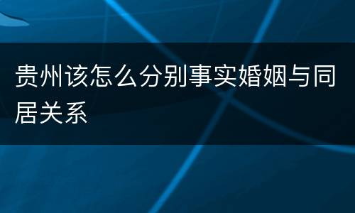 贵州该怎么分别事实婚姻与同居关系