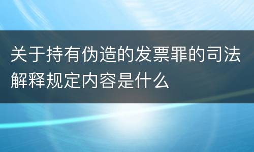 关于持有伪造的发票罪的司法解释规定内容是什么