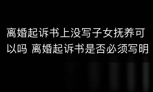 离婚起诉书上没写子女抚养可以吗 离婚起诉书是否必须写明小孩抚养权