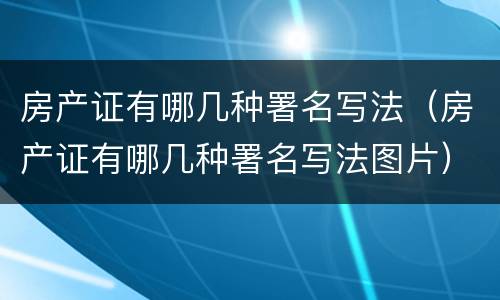 房产证有哪几种署名写法（房产证有哪几种署名写法图片）