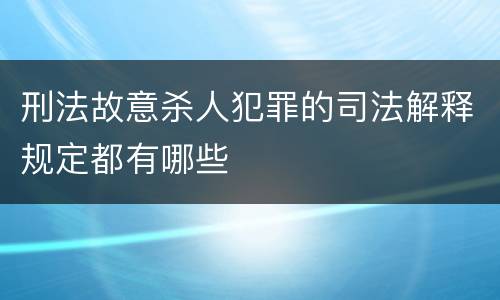 刑法故意杀人犯罪的司法解释规定都有哪些