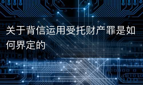 关于背信运用受托财产罪是如何界定的