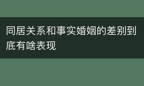 同居关系和事实婚姻的差别到底有啥表现