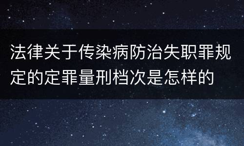 法律关于传染病防治失职罪规定的定罪量刑档次是怎样的