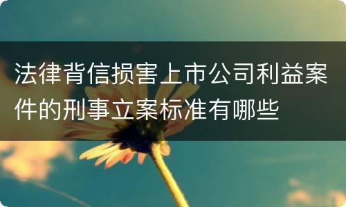 法律背信损害上市公司利益案件的刑事立案标准有哪些