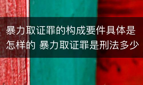 暴力取证罪的构成要件具体是怎样的 暴力取证罪是刑法多少条