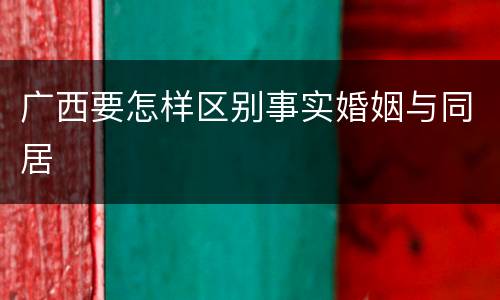 广西要怎样区别事实婚姻与同居