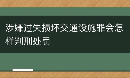 涉嫌过失损坏交通设施罪会怎样判刑处罚