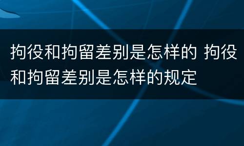 拘役和拘留差别是怎样的 拘役和拘留差别是怎样的规定