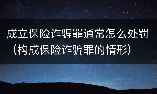 成立保险诈骗罪通常怎么处罚（构成保险诈骗罪的情形）