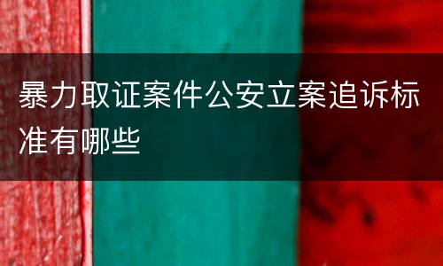 暴力取证案件公安立案追诉标准有哪些