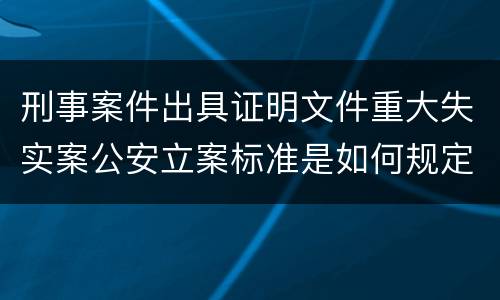 刑事案件出具证明文件重大失实案公安立案标准是如何规定