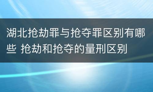 湖北抢劫罪与抢夺罪区别有哪些 抢劫和抢夺的量刑区别