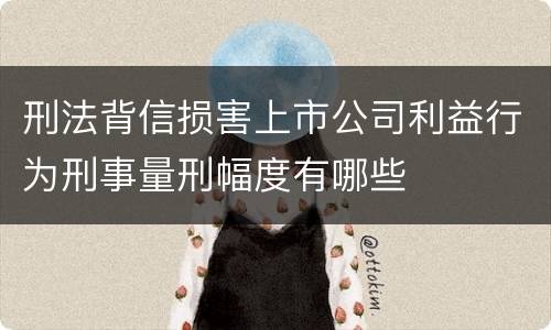 刑法背信损害上市公司利益行为刑事量刑幅度有哪些