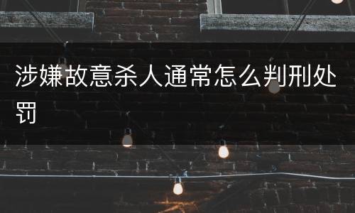 涉嫌故意杀人通常怎么判刑处罚
