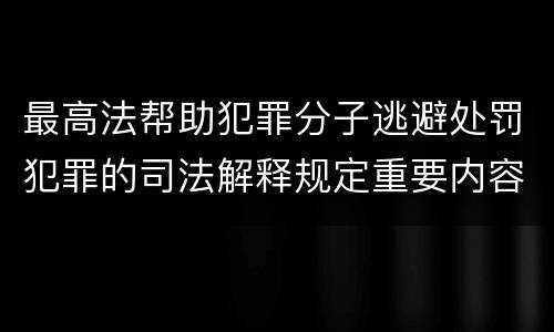 最高法帮助犯罪分子逃避处罚犯罪的司法解释规定重要内容