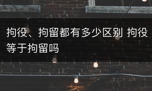 拘役、拘留都有多少区别 拘役等于拘留吗
