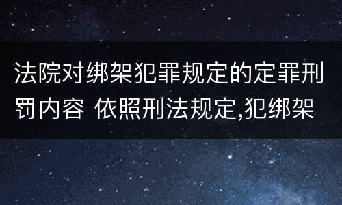 法院对绑架犯罪规定的定罪刑罚内容 依照刑法规定,犯绑架罪