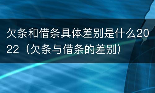 欠条和借条具体差别是什么2022（欠条与借条的差别）