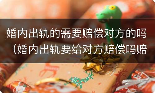 婚内出轨的需要赔偿对方的吗（婚内出轨要给对方赔偿吗赔偿多少）