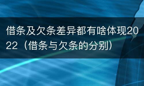 借条及欠条差异都有啥体现2022（借条与欠条的分别）