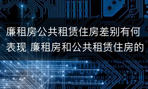 廉租房公共租赁住房差别有何表现 廉租房和公共租赁住房的区别