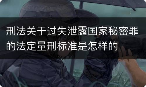 刑法关于过失泄露国家秘密罪的法定量刑标准是怎样的