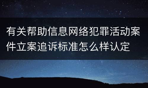 有关帮助信息网络犯罪活动案件立案追诉标准怎么样认定