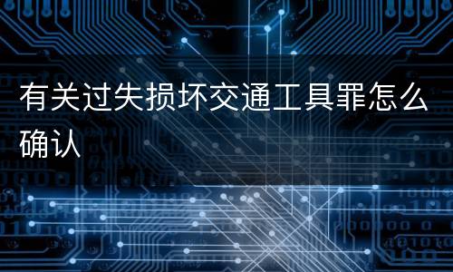有关过失损坏交通工具罪怎么确认