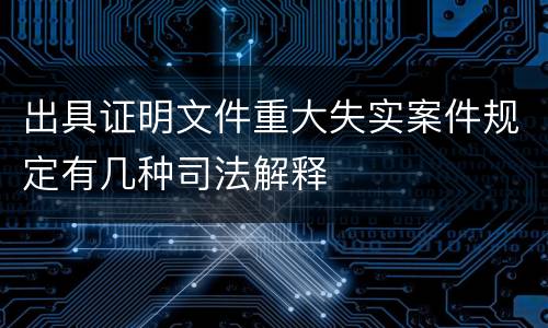 出具证明文件重大失实案件规定有几种司法解释