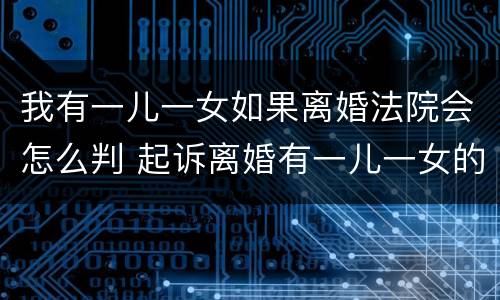 我有一儿一女如果离婚法院会怎么判 起诉离婚有一儿一女的一般怎么判
