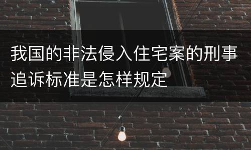 我国的非法侵入住宅案的刑事追诉标准是怎样规定