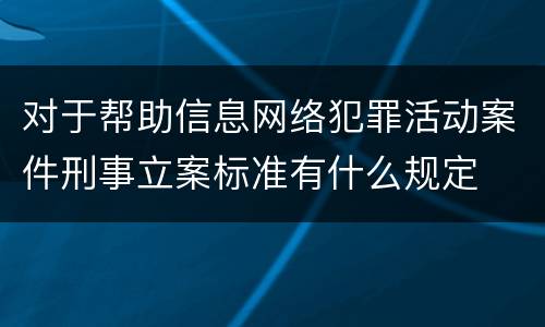 对于帮助信息网络犯罪活动案件刑事立案标准有什么规定