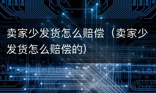 卖家少发货怎么赔偿（卖家少发货怎么赔偿的）